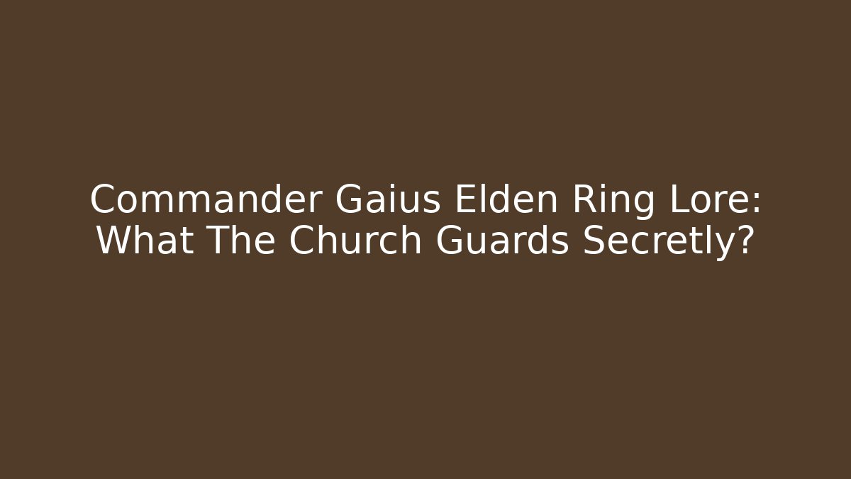 Commander Gaius Elden Ring Lore: What The Church Guards Secretly?