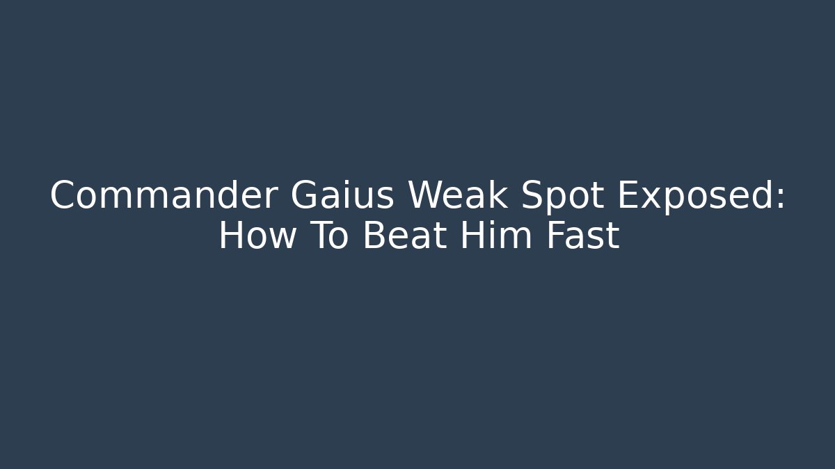 Commander Gaius Weak Spot Exposed: How To Beat Him Fast