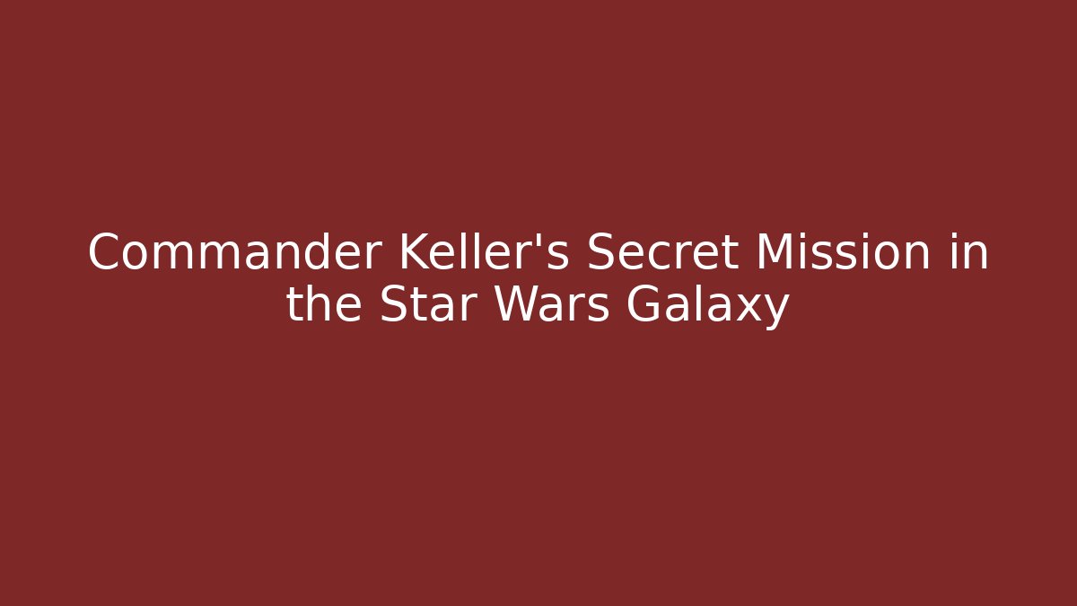 Commander Keller's Secret Mission in the Star Wars Galaxy - Critter Realm