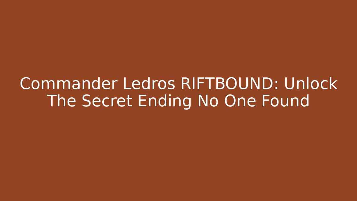 Commander Ledros RIFTBOUND: Unlock The Secret Ending No One Found