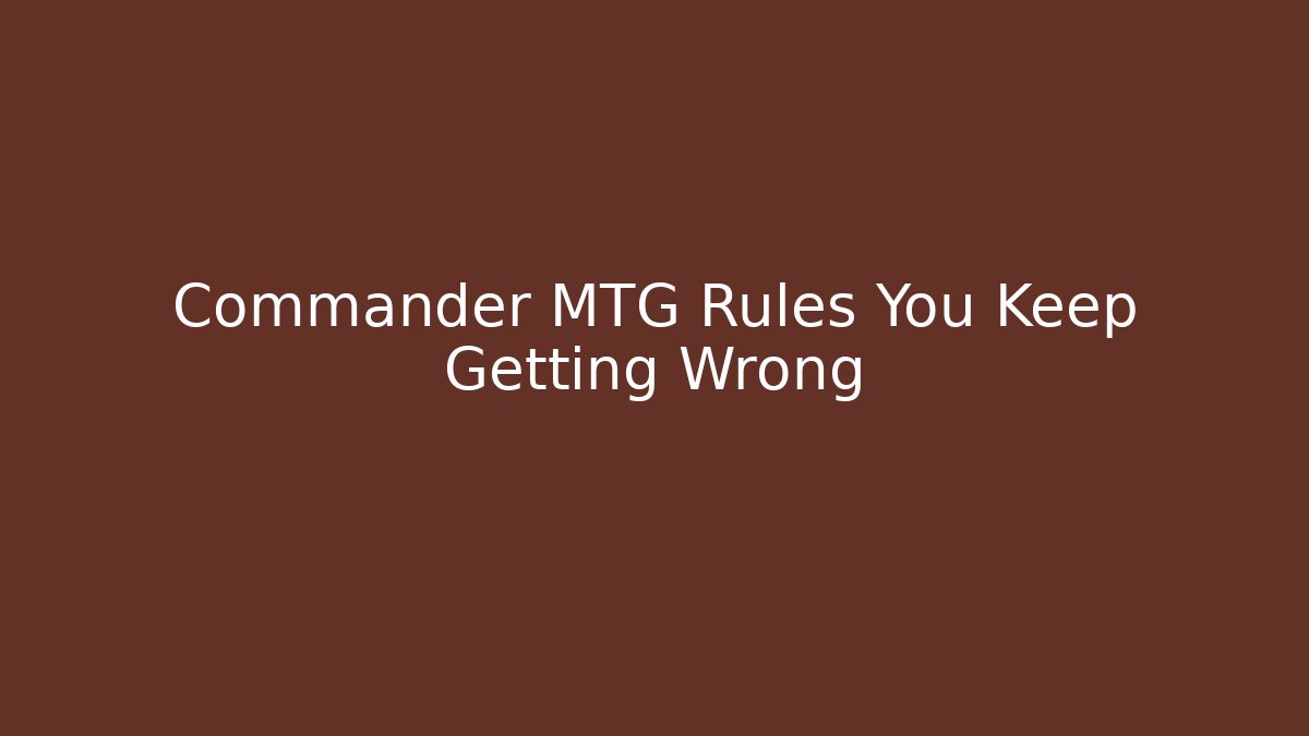 Commander MTG Rules You Keep Getting Wrong