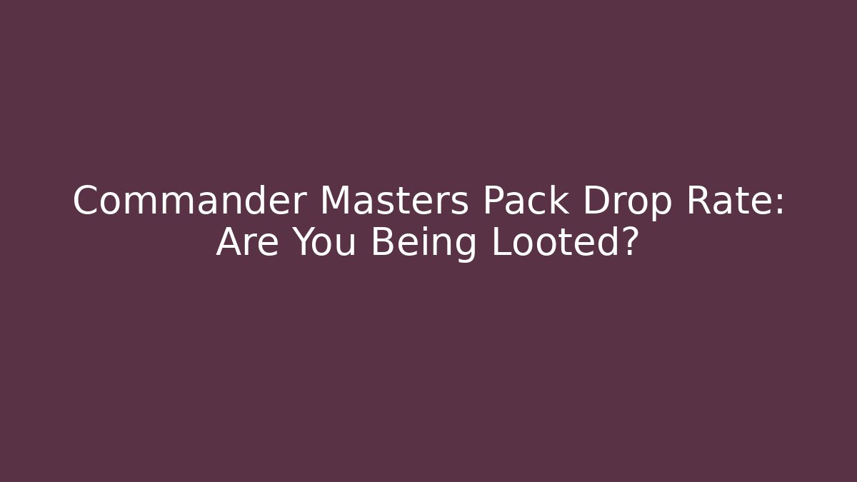Commander Masters Pack Drop Rate: Are You Being Looted?