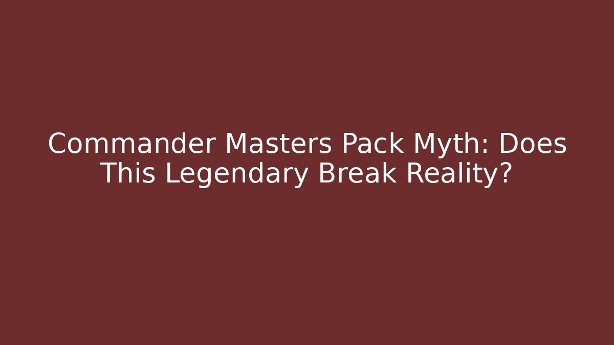 Commander Masters Pack Myth: Does This Legendary Break Reality?