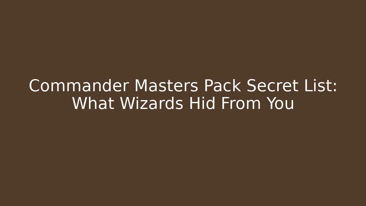 Commander Masters Pack Secret List: What Wizards Hid From You