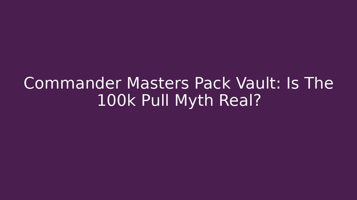 Commander Masters Pack Vault: Is The 100k Pull Myth Real? - Critter Realm
