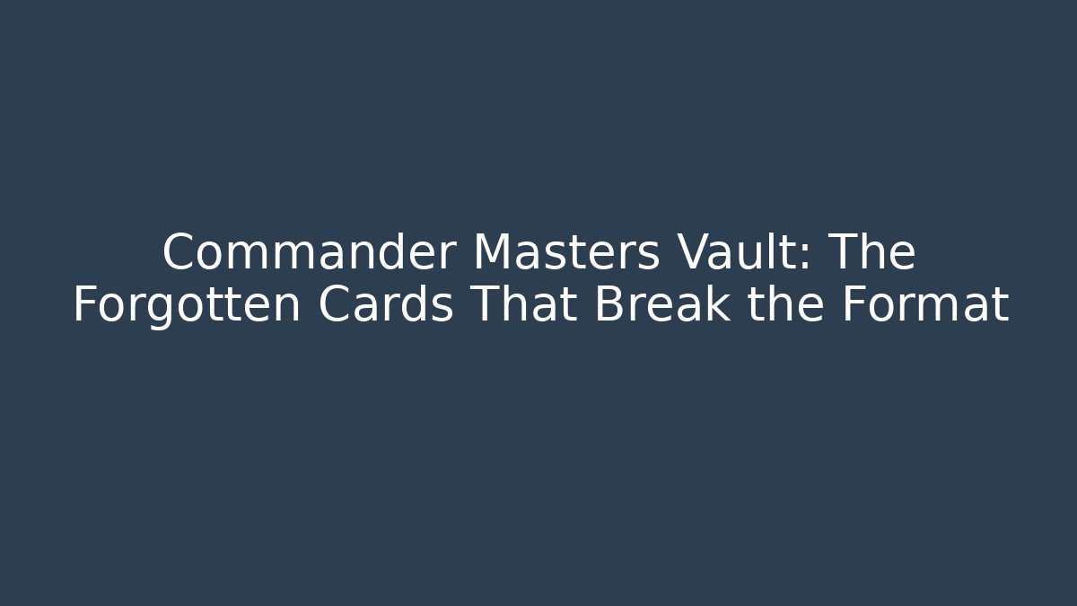 Commander Masters Vault: The Forgotten Cards That Break the Format - Critter Realm