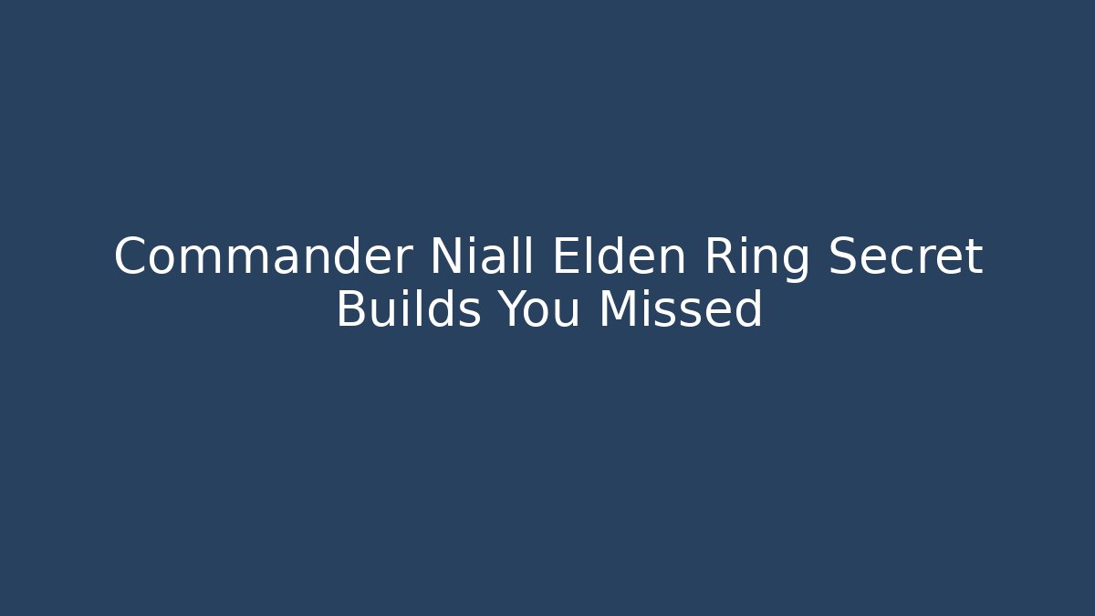 Commander Niall Elden Ring Secret Builds You Missed
