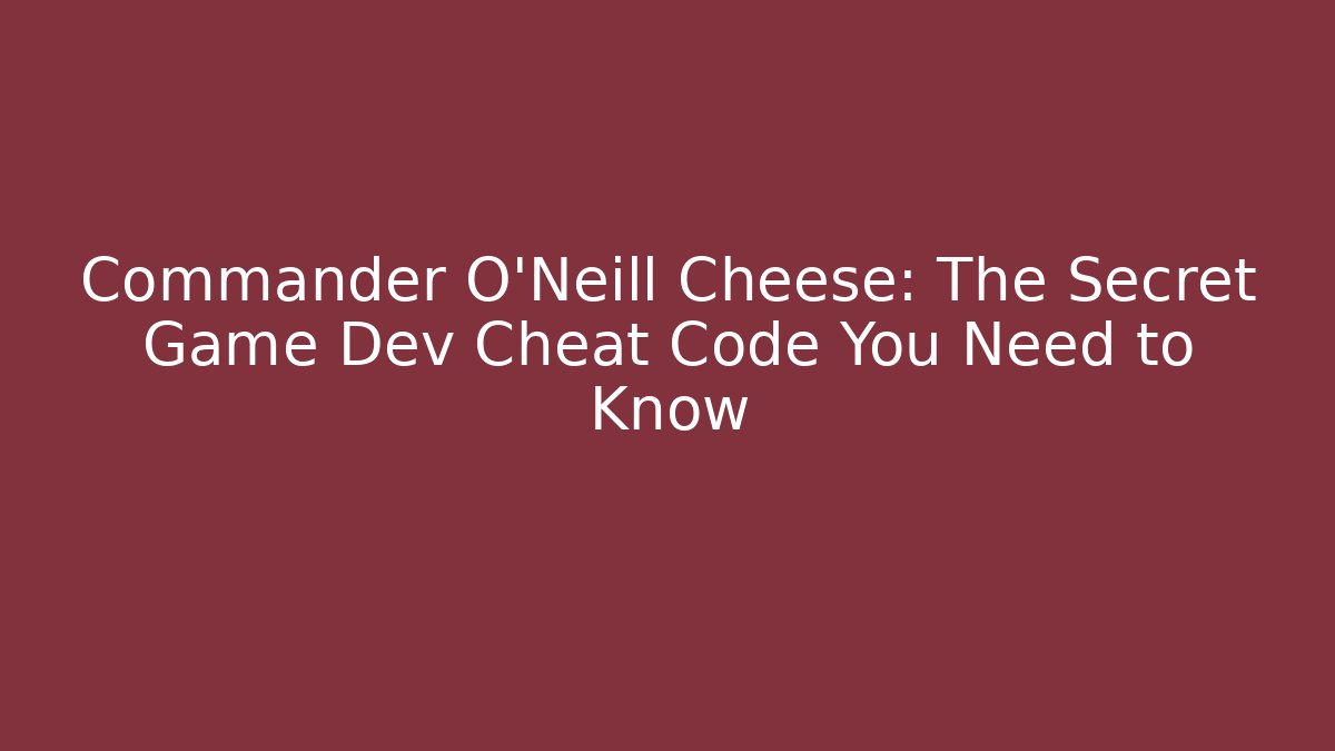 Commander O'Neill Cheese: The Secret Game Dev Cheat Code You Need to Know