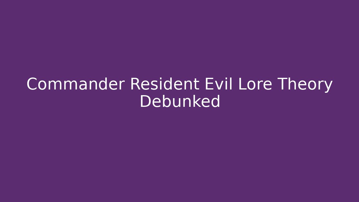 Commander Resident Evil Lore Theory Debunked
