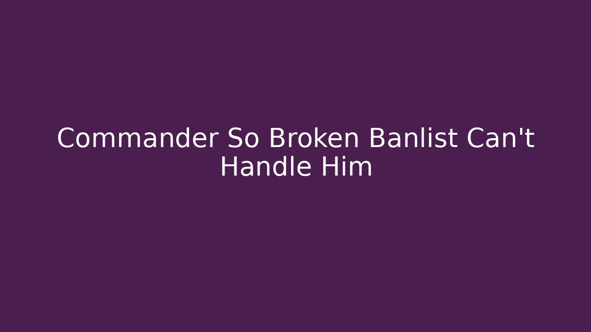 Commander So Broken Banlist Can't Handle Him