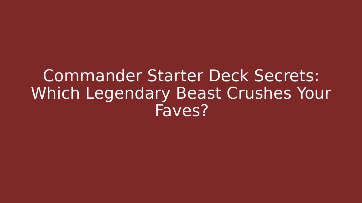 Commander Starter Deck Secrets: Which Legendary Beast Crushes Your Faves?