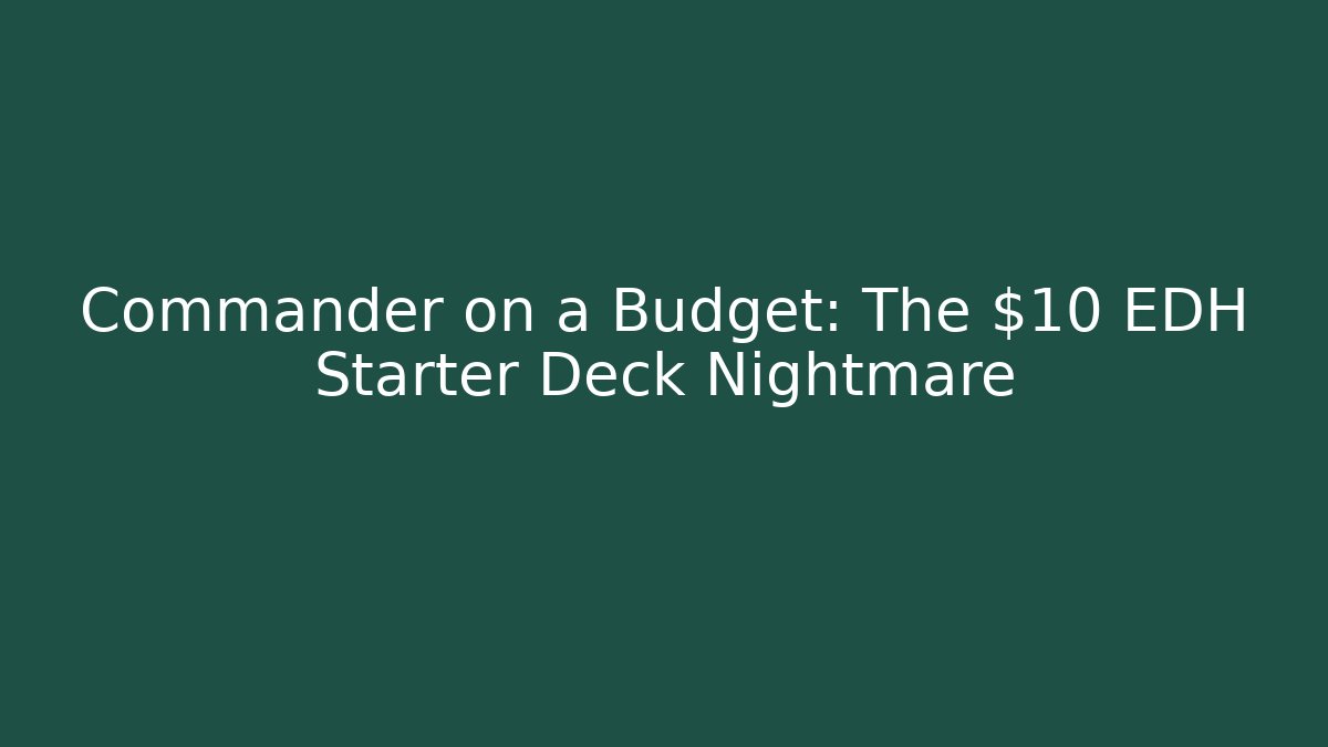 Commander on a Budget: The $10 EDH Starter Deck Nightmare