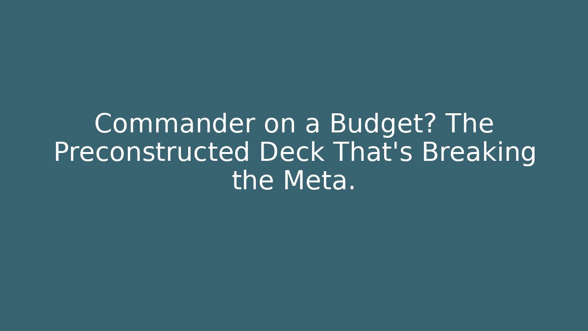 Commander on a Budget? The Preconstructed Deck That's Breaking the Meta.