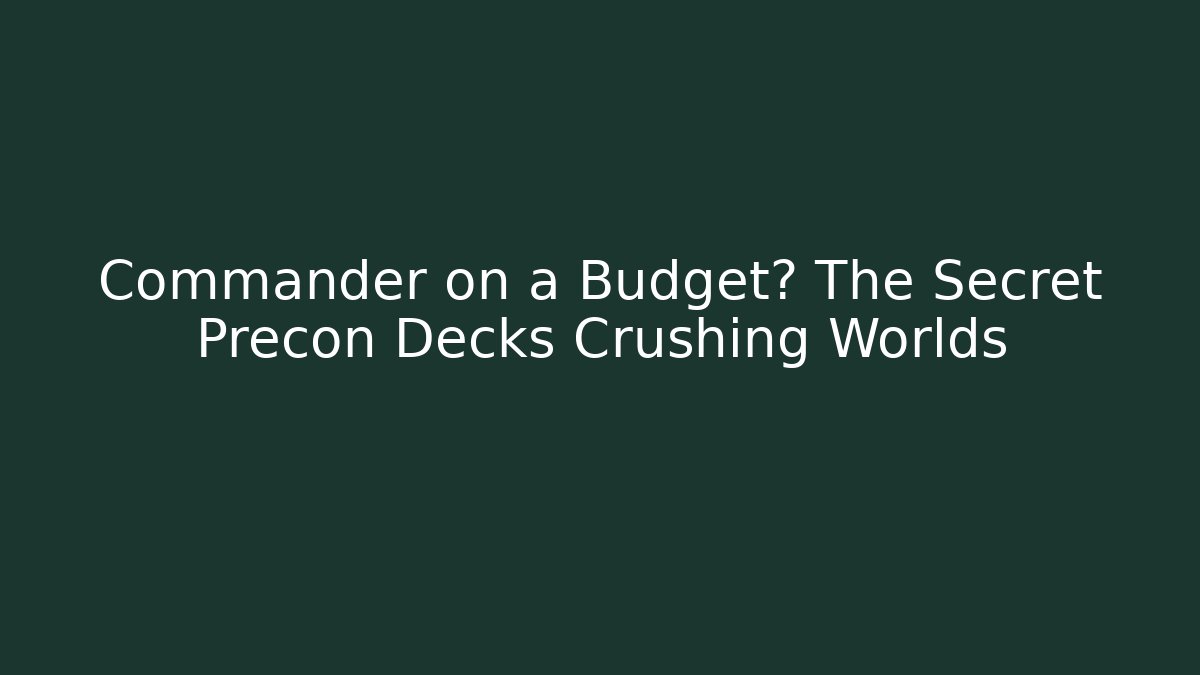 Commander on a Budget? The Secret Precon Decks Crushing Worlds