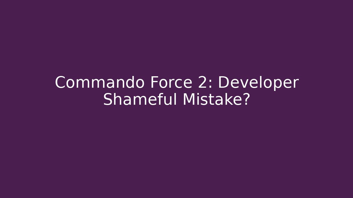 Commando Force 2: Developer Shameful Mistake?