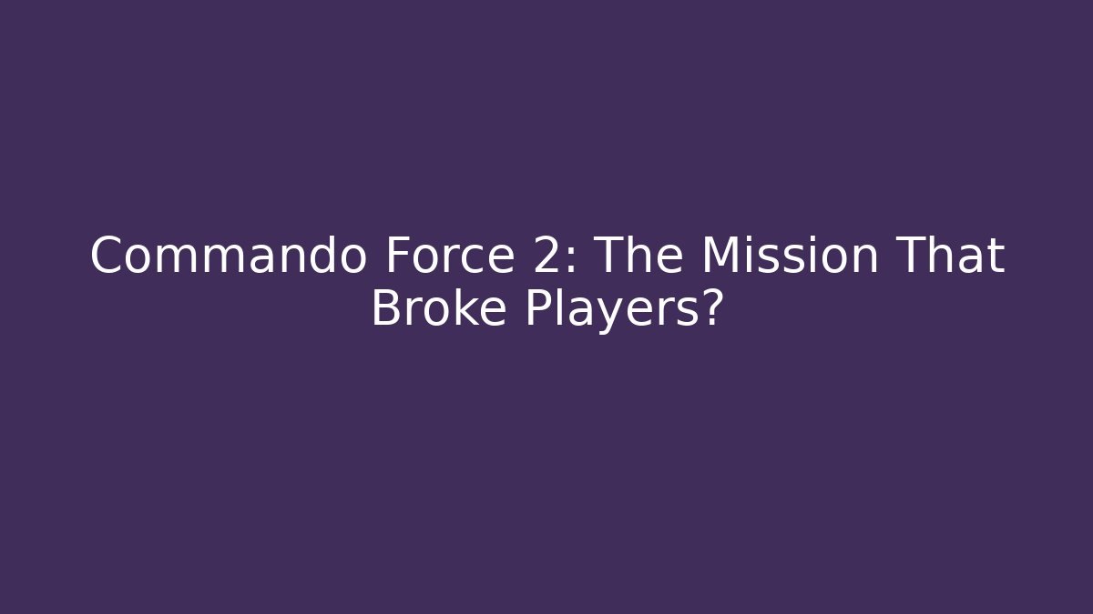 Commando Force 2: The Mission That Broke Players?