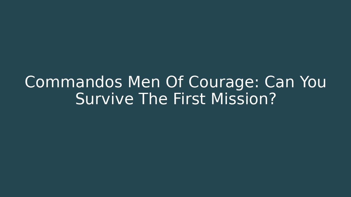 Commandos Men Of Courage: Can You Survive The First Mission?