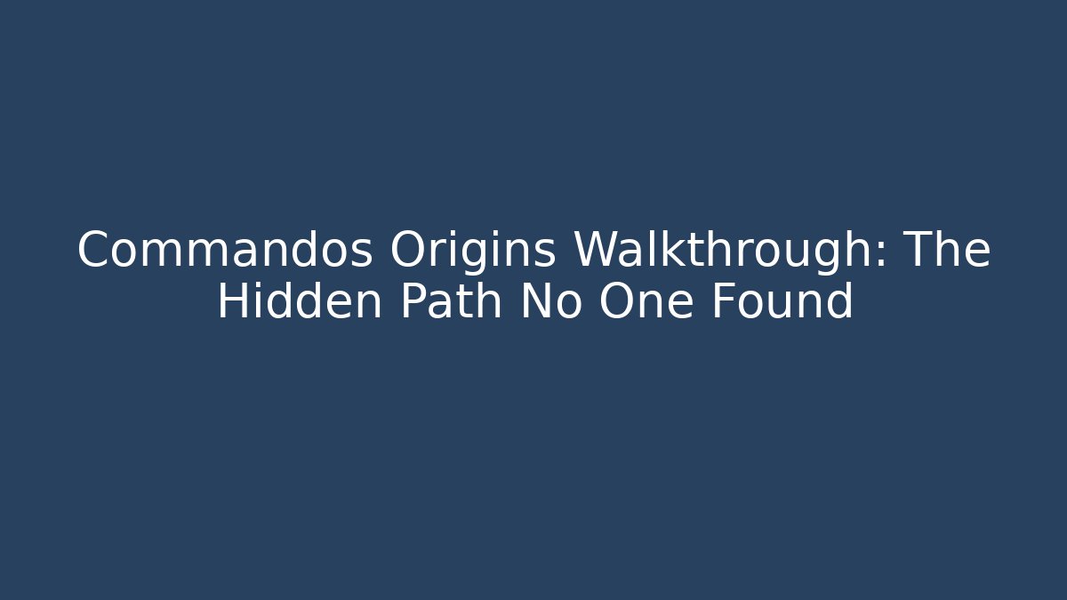 Commandos Origins Walkthrough: The Hidden Path No One Found