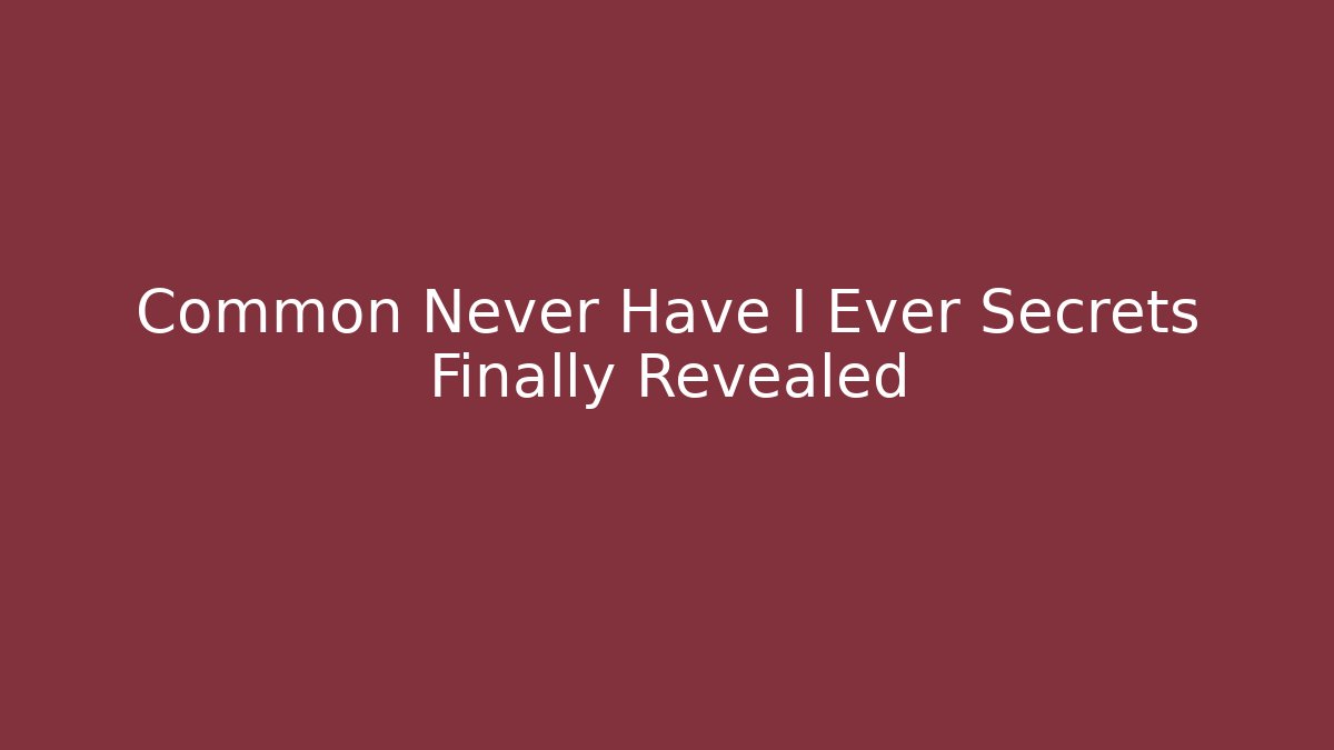 Common Never Have I Ever Secrets Finally Revealed