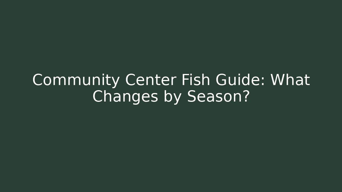 Community Center Fish Guide: What Changes by Season?