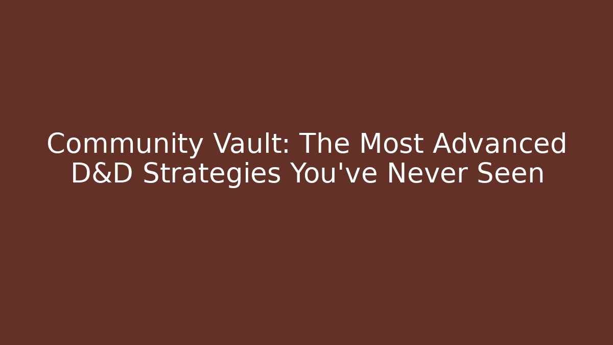 Community Vault: The Most Advanced D&D Strategies You've Never Seen