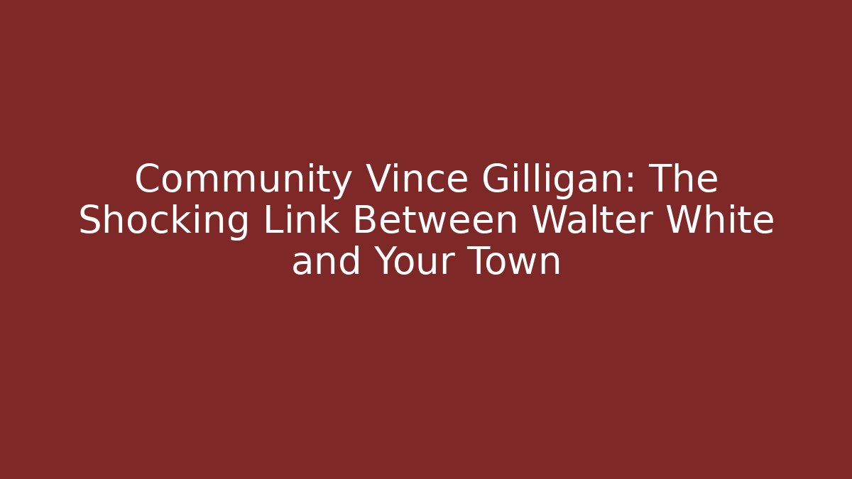 Community Vince Gilligan: The Shocking Link Between Walter White and Your Town