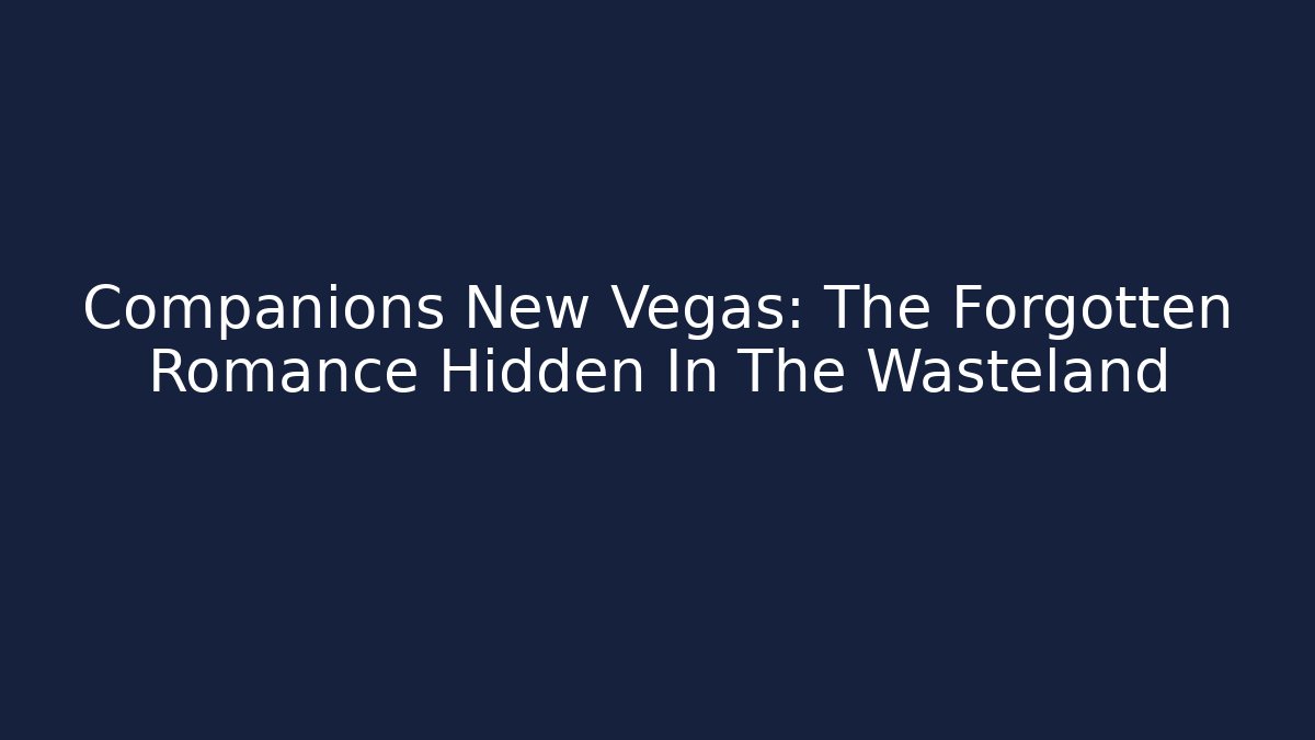 Companions New Vegas: The Forgotten Romance Hidden In The Wasteland