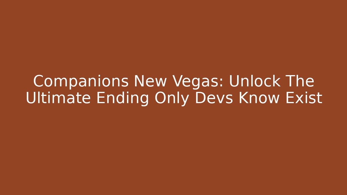 Companions New Vegas: Unlock The Ultimate Ending Only Devs Know Exist