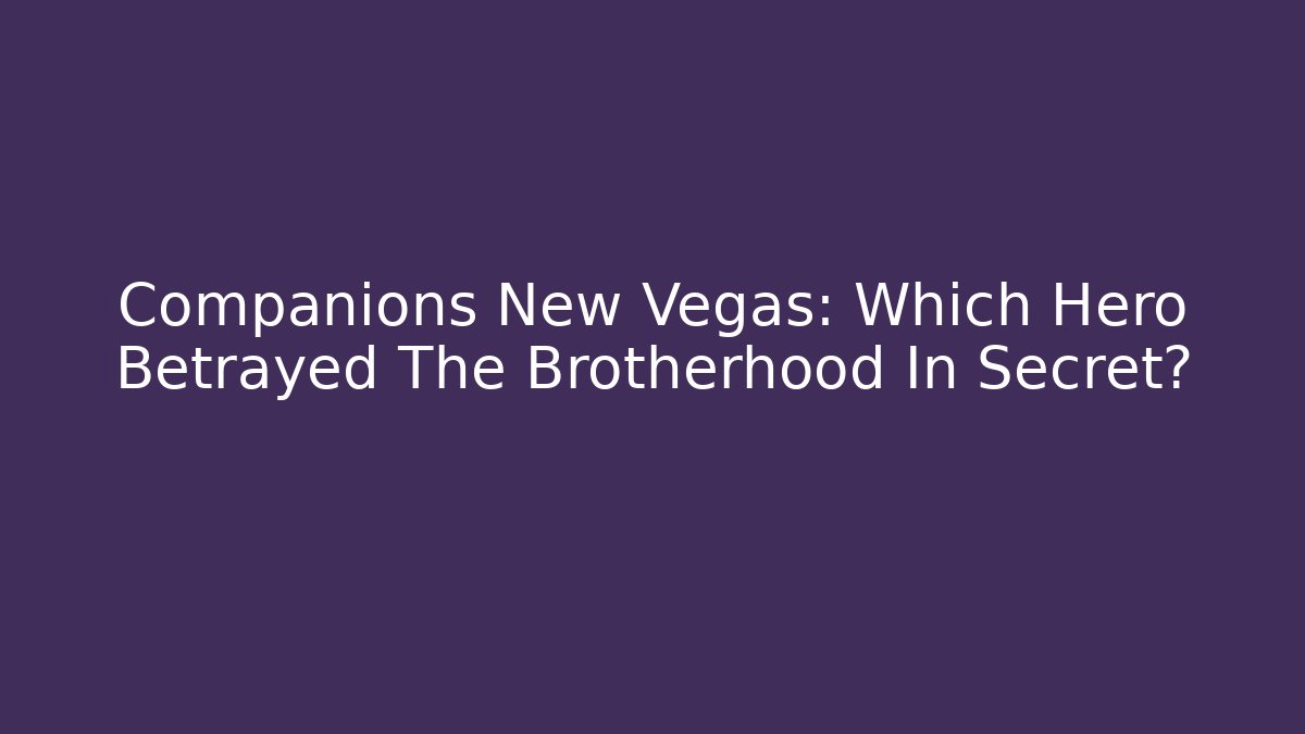 Companions New Vegas: Which Hero Betrayed The Brotherhood In Secret?