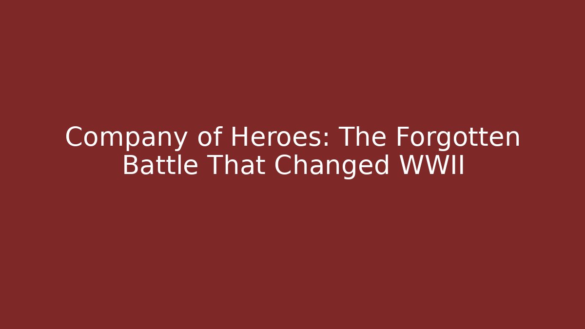 Company of Heroes: The Forgotten Battle That Changed WWII