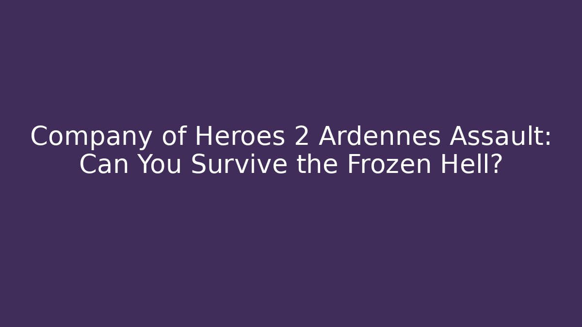 Company of Heroes 2 Ardennes Assault: Can You Survive the Frozen Hell?