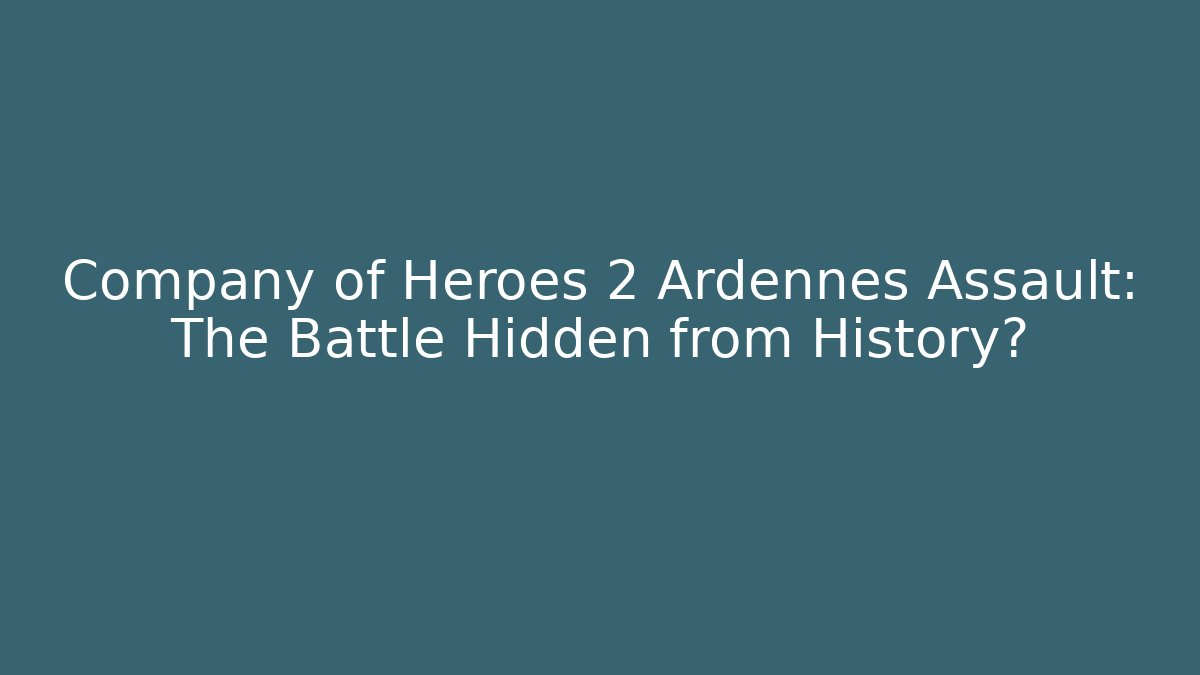 Company of Heroes 2 Ardennes Assault: The Battle Hidden from History?