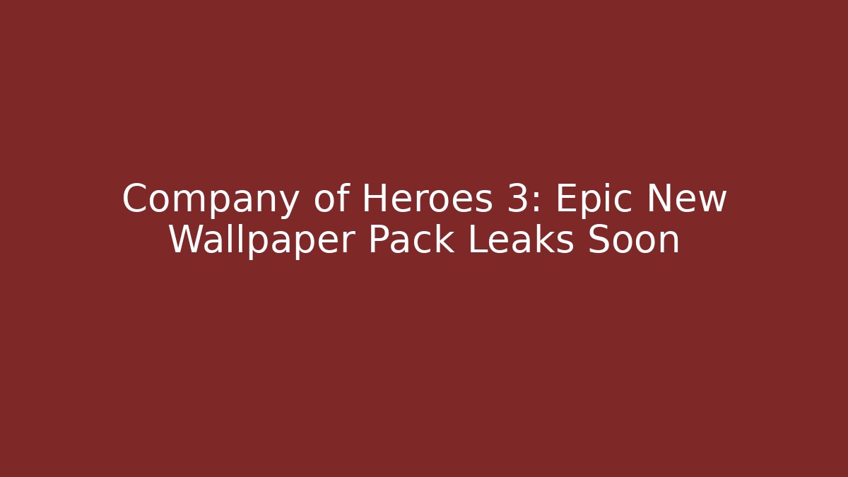 Company of Heroes 3: Epic New Wallpaper Pack Leaks Soon