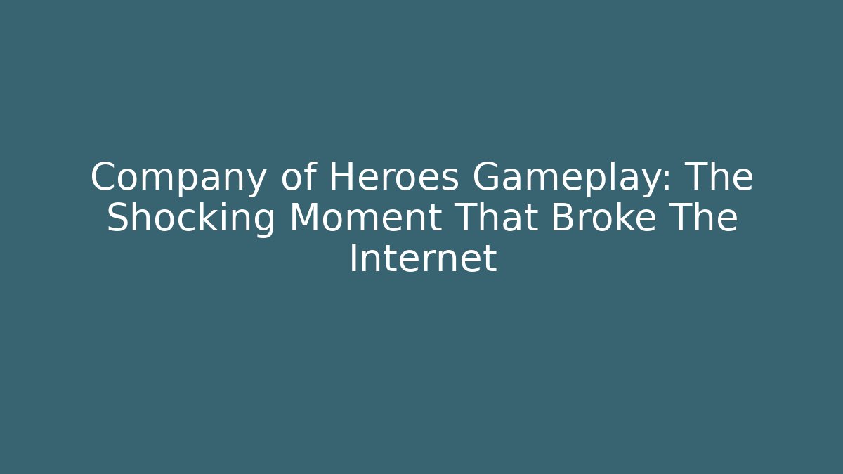 Company of Heroes Gameplay: The Shocking Moment That Broke The Internet