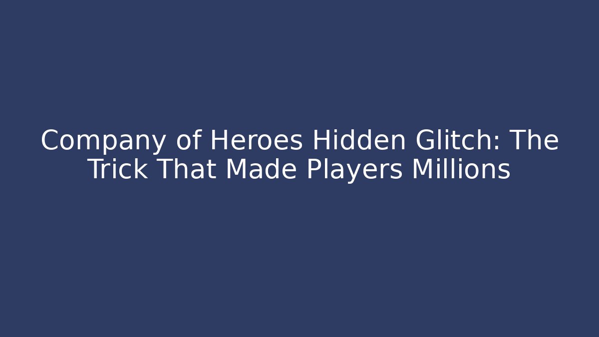 Company of Heroes Hidden Glitch: The Trick That Made Players Millions