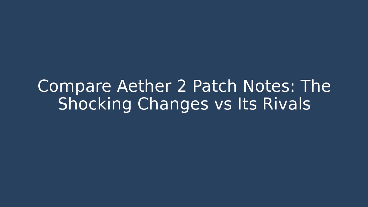 Compare Aether 2 Patch Notes: The Shocking Changes vs Its Rivals