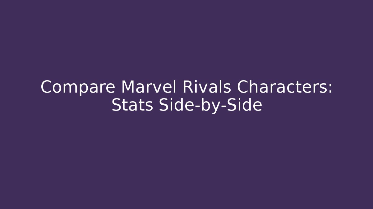 Compare Marvel Rivals Characters: Stats Side-by-Side