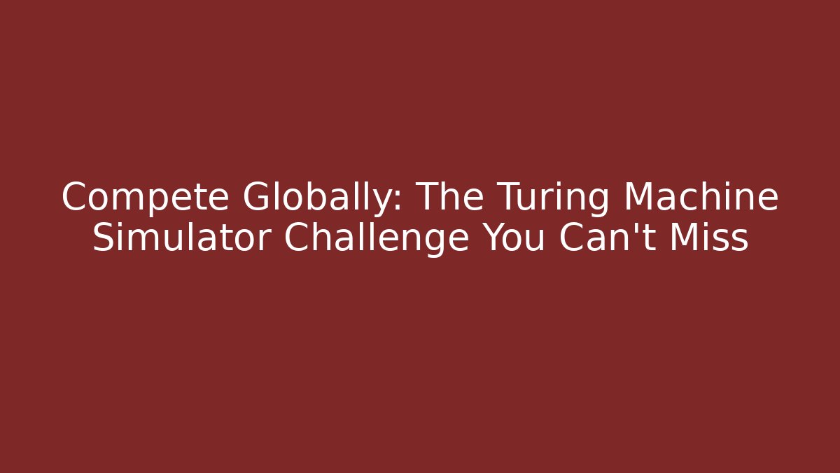 Compete Globally: The Turing Machine Simulator Challenge You Can't Miss
