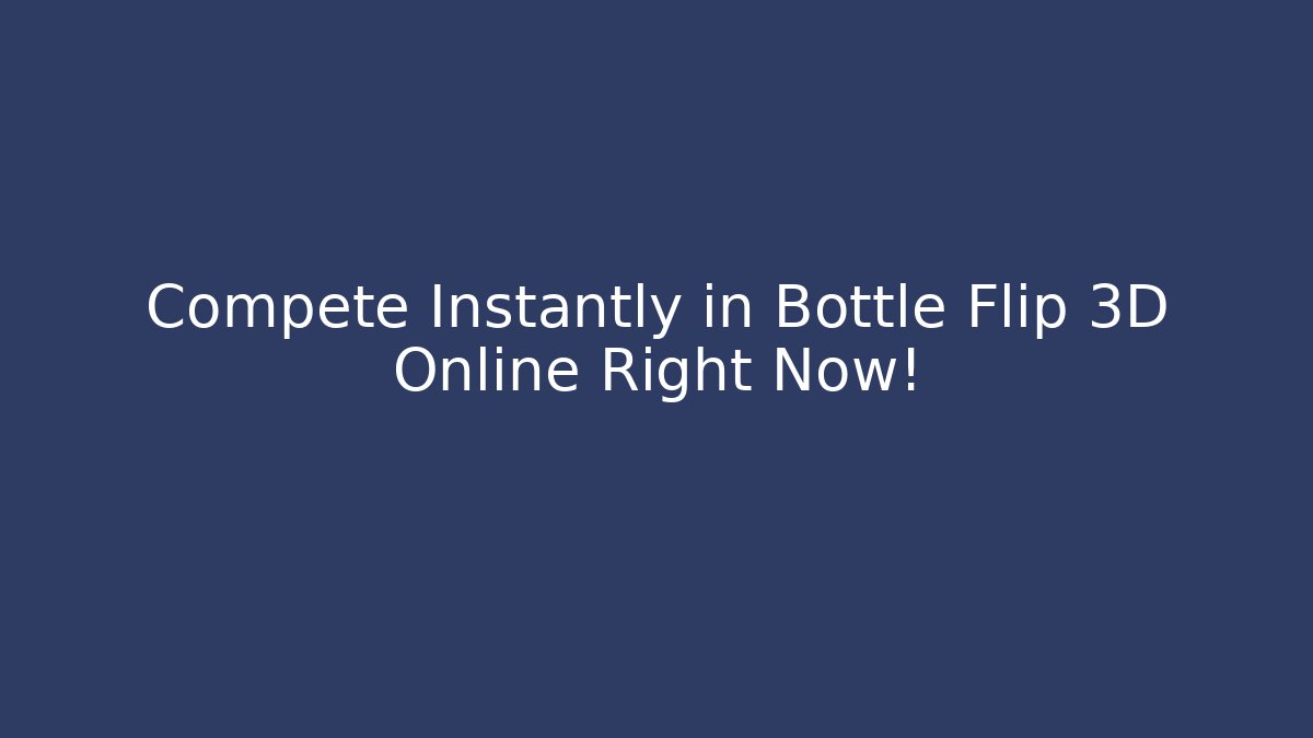 Compete Instantly in Bottle Flip 3D Online Right Now!