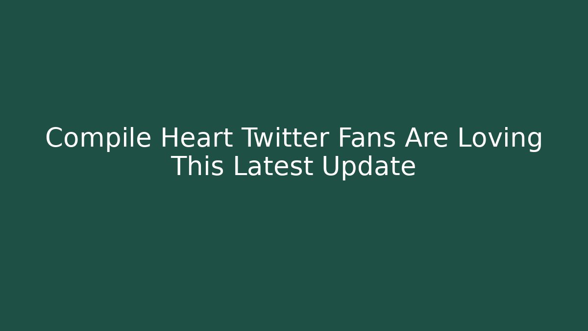 Compile Heart Twitter Fans Are Loving This Latest Update