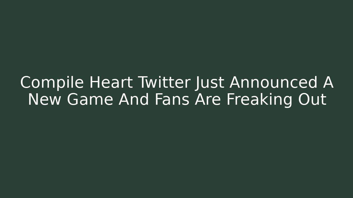 Compile Heart Twitter Just Announced A New Game And Fans Are Freaking Out