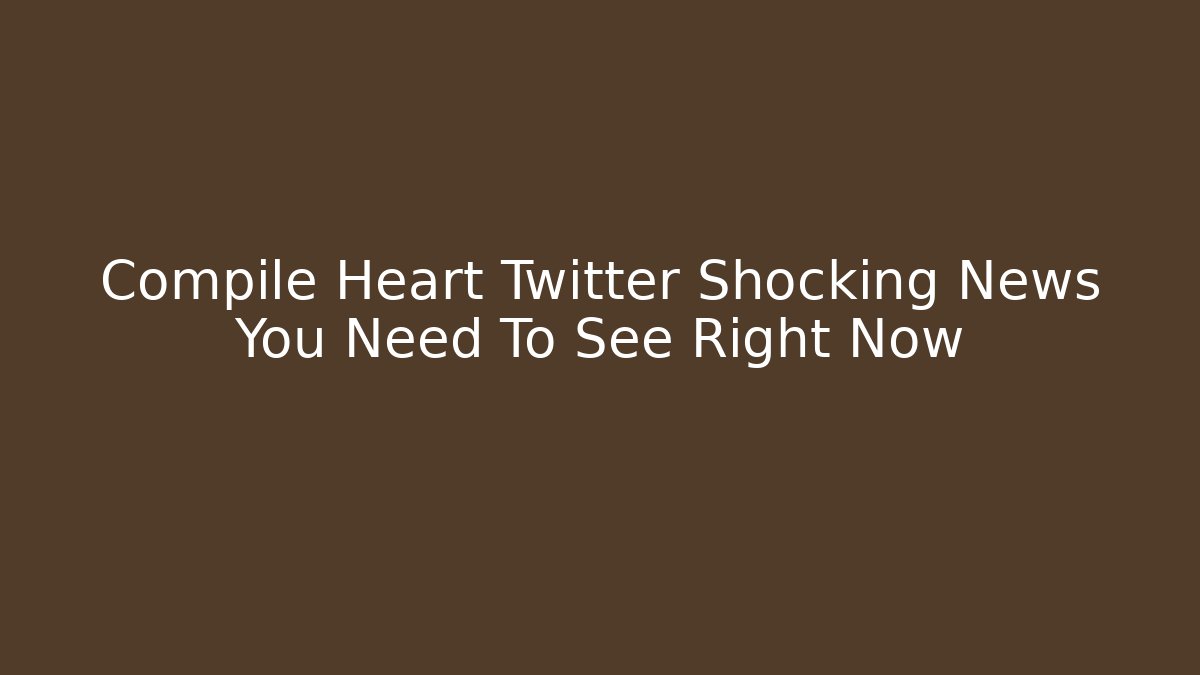 Compile Heart Twitter Shocking News You Need To See Right Now