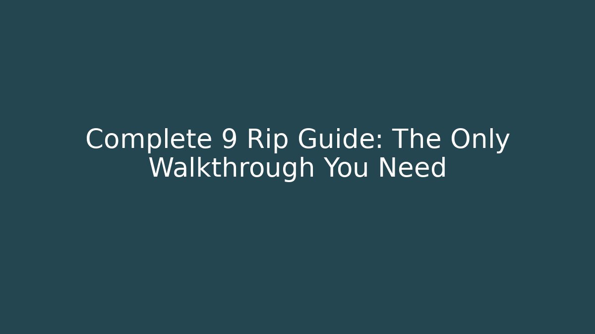 Complete 9 Rip Guide: The Only Walkthrough You Need