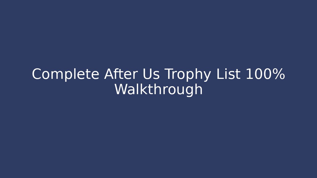Complete After Us Trophy List 100% Walkthrough