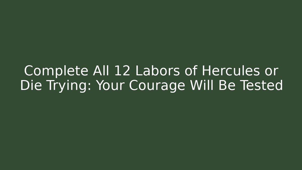 Complete All 12 Labors of Hercules or Die Trying: Your Courage Will Be Tested