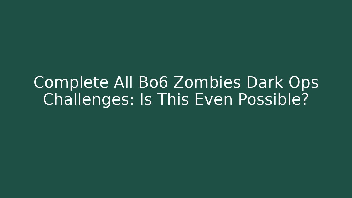 Complete All Bo6 Zombies Dark Ops Challenges: Is This Even Possible?