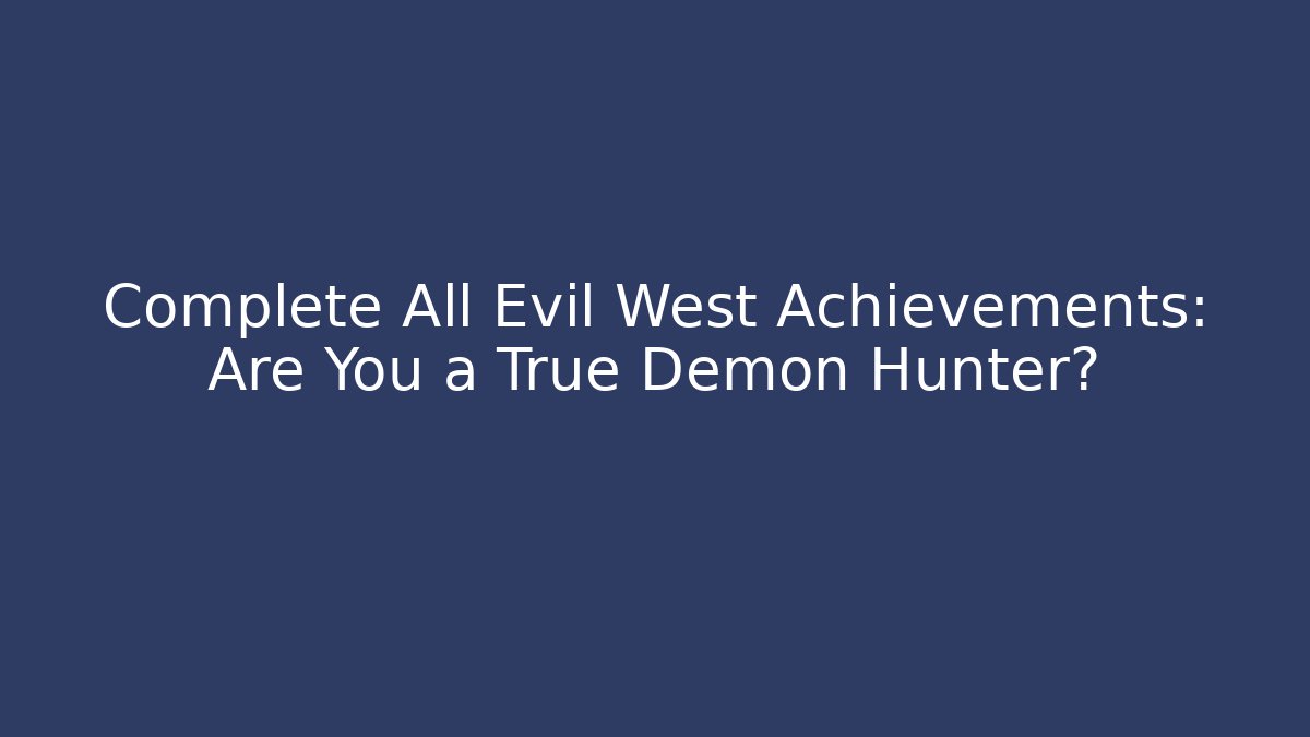 Complete All Evil West Achievements: Are You a True Demon Hunter?