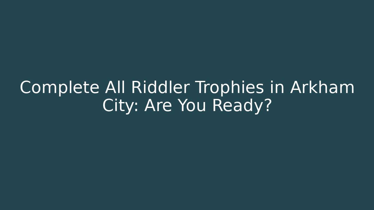 Complete All Riddler Trophies in Arkham City: Are You Ready?