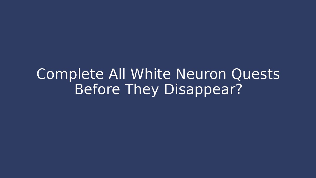 Complete All White Neuron Quests Before They Disappear? - Critter Realm