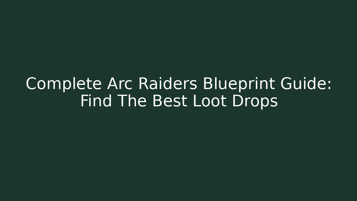 Complete Arc Raiders Blueprint Guide: Find The Best Loot Drops